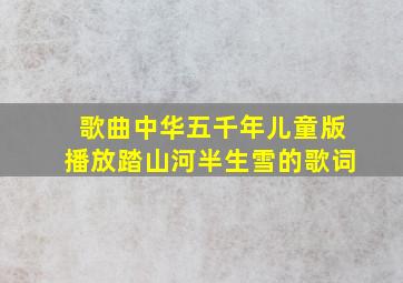 歌曲中华五千年儿童版播放踏山河半生雪的歌词