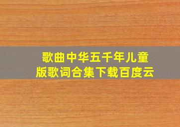 歌曲中华五千年儿童版歌词合集下载百度云