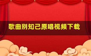 歌曲别知己原唱视频下载