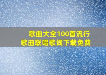 歌曲大全100首流行歌曲联唱歌词下载免费