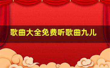 歌曲大全免费听歌曲九儿