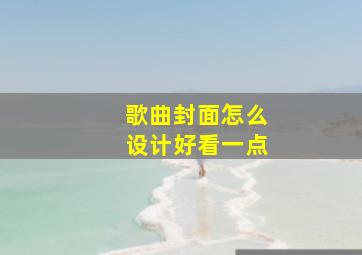 歌曲封面怎么设计好看一点