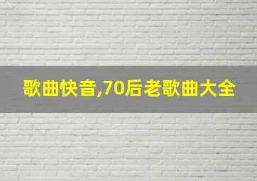 歌曲快音,70后老歌曲大全