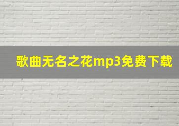 歌曲无名之花mp3免费下载