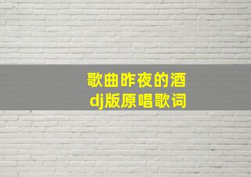 歌曲昨夜的酒dj版原唱歌词