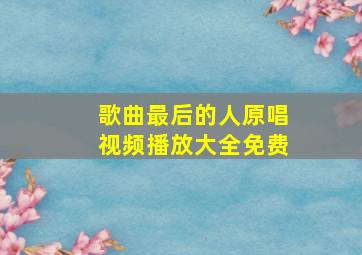 歌曲最后的人原唱视频播放大全免费