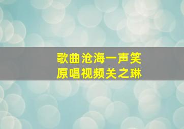 歌曲沧海一声笑原唱视频关之琳