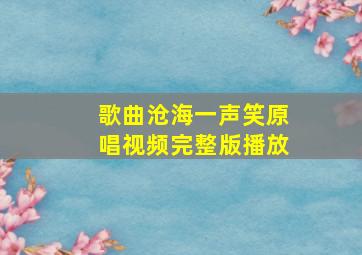 歌曲沧海一声笑原唱视频完整版播放