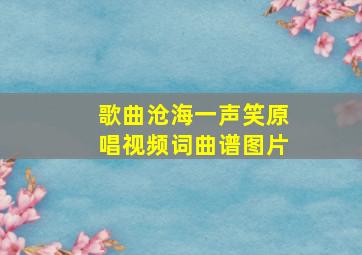 歌曲沧海一声笑原唱视频词曲谱图片