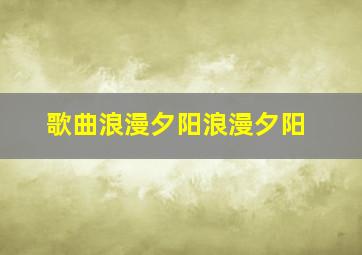 歌曲浪漫夕阳浪漫夕阳