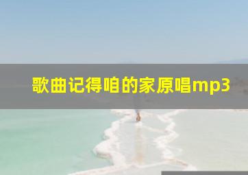 歌曲记得咱的家原唱mp3