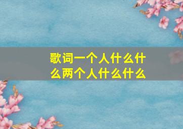 歌词一个人什么什么两个人什么什么