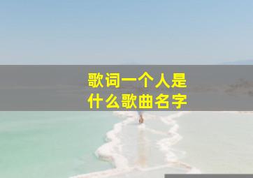 歌词一个人是什么歌曲名字