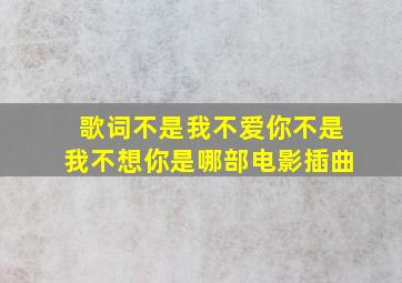 歌词不是我不爱你不是我不想你是哪部电影插曲