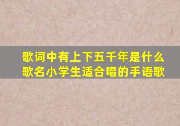 歌词中有上下五千年是什么歌名小学生适合唱的手语歌