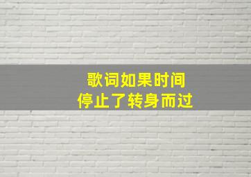 歌词如果时间停止了转身而过