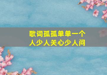 歌词孤孤单单一个人少人关心少人问