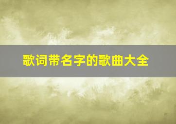 歌词带名字的歌曲大全