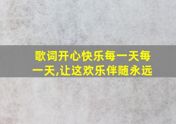 歌词开心快乐每一天每一天,让这欢乐伴随永远