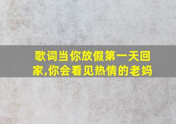 歌词当你放假第一天回家,你会看见热情的老妈