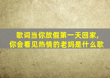 歌词当你放假第一天回家,你会看见热情的老妈是什么歌