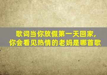 歌词当你放假第一天回家,你会看见热情的老妈是哪首歌