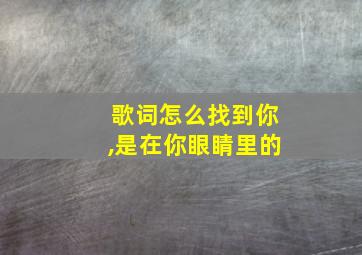 歌词怎么找到你,是在你眼睛里的