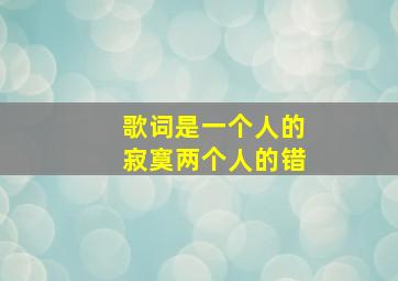 歌词是一个人的寂寞两个人的错