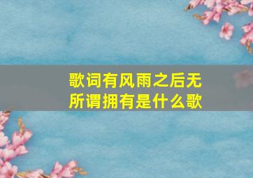 歌词有风雨之后无所谓拥有是什么歌