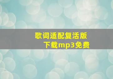 歌词适配复活版下载mp3免费