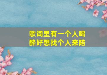 歌词里有一个人喝醉好想找个人来陪