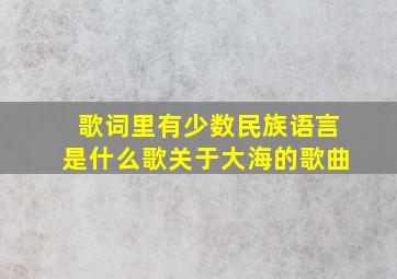 歌词里有少数民族语言是什么歌关于大海的歌曲