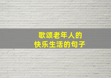 歌颂老年人的快乐生活的句子