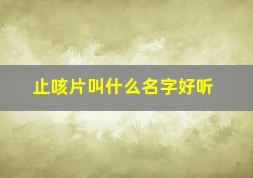 止咳片叫什么名字好听