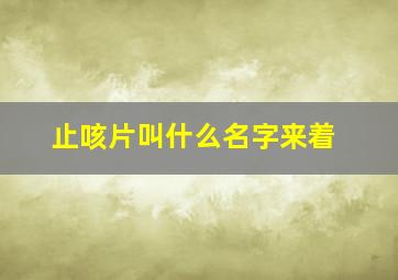 止咳片叫什么名字来着