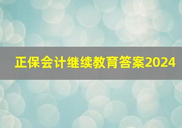 正保会计继续教育答案2024