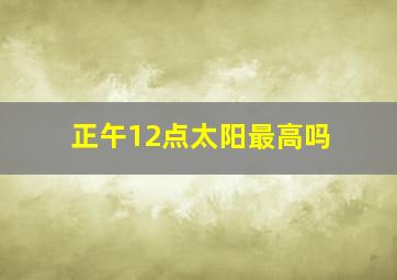 正午12点太阳最高吗