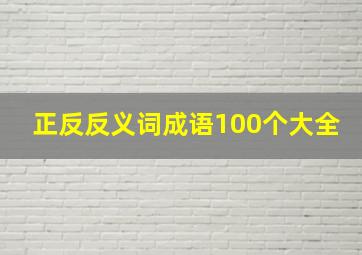 正反反义词成语100个大全