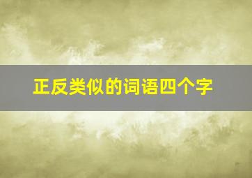 正反类似的词语四个字