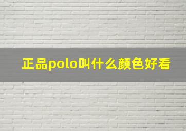 正品polo叫什么颜色好看