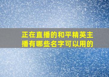 正在直播的和平精英主播有哪些名字可以用的