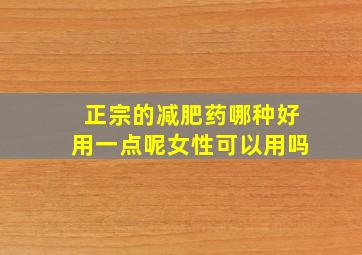 正宗的减肥药哪种好用一点呢女性可以用吗