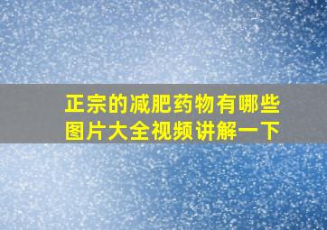 正宗的减肥药物有哪些图片大全视频讲解一下