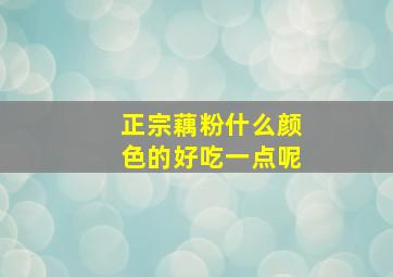 正宗藕粉什么颜色的好吃一点呢