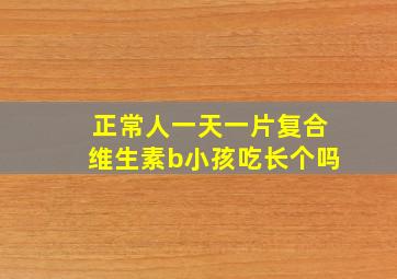 正常人一天一片复合维生素b小孩吃长个吗