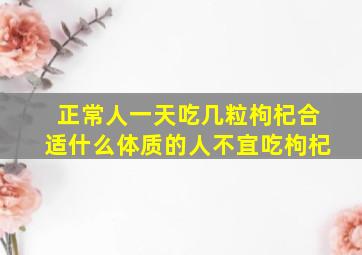 正常人一天吃几粒枸杞合适什么体质的人不宜吃枸杞