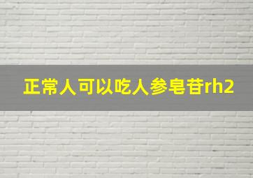 正常人可以吃人参皂苷rh2