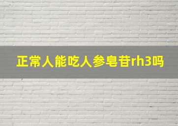 正常人能吃人参皂苷rh3吗