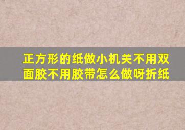 正方形的纸做小机关不用双面胶不用胶带怎么做呀折纸