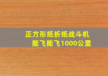 正方形纸折纸战斗机能飞能飞1000公里